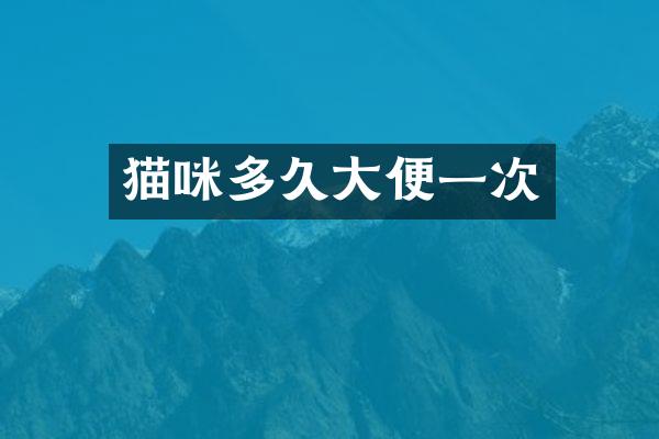 猫咪多久大便一次