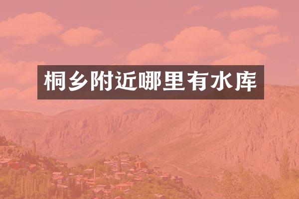 桐乡附近哪里有水库