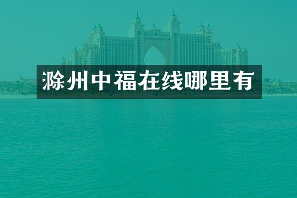滁州中福在线哪里有