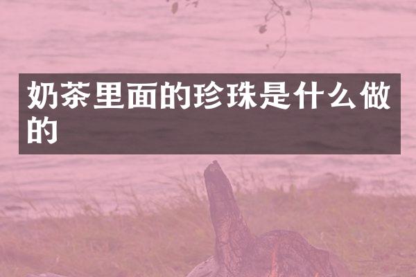 奶茶里面的珍珠是什么做的