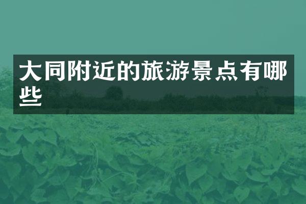 大同附近的旅游景点有哪些