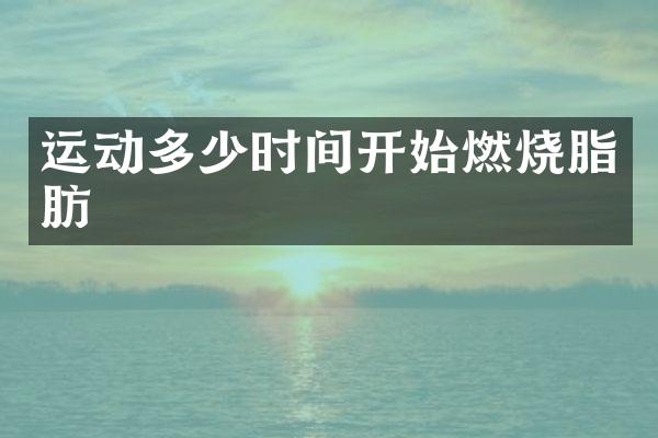 运动多少时间开始燃烧脂肪