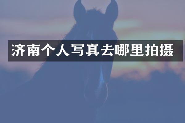 济南个人写真去哪里拍摄