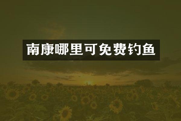 南康哪里可免费钓鱼