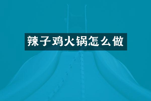 辣子鸡火锅怎么做