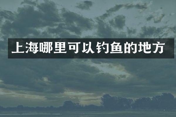 上海哪里可以钓鱼的地方