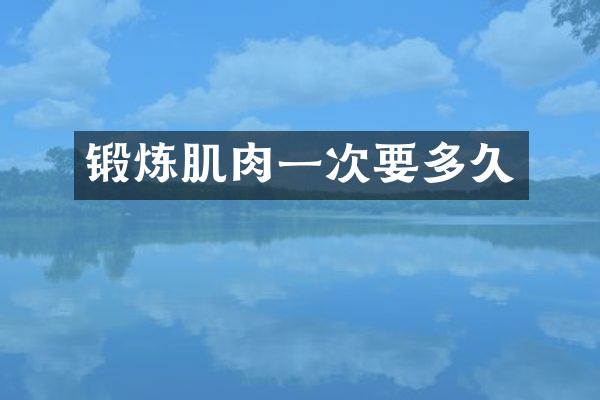 锻炼肌肉一次要多久