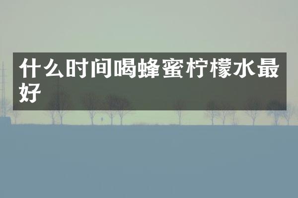 什么时间喝蜂蜜柠檬水最好