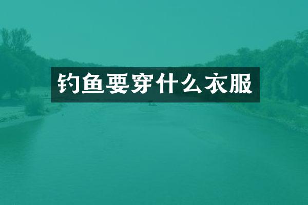 钓鱼要穿什么衣服