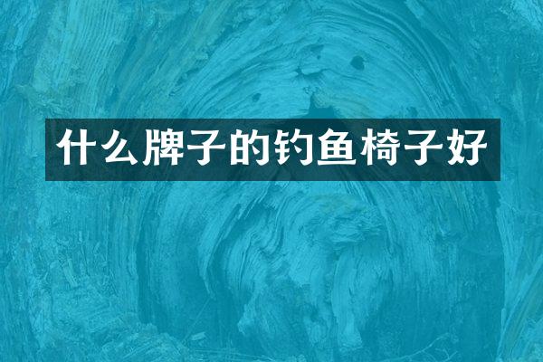 什么牌子的钓鱼椅子好