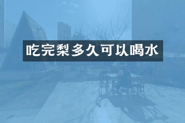 吃完梨多久可以喝水