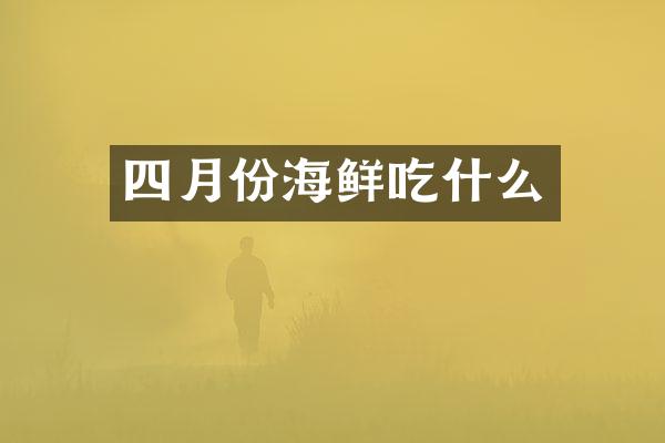 四月份海鲜吃什么