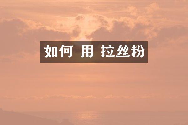 如何 用 拉丝粉