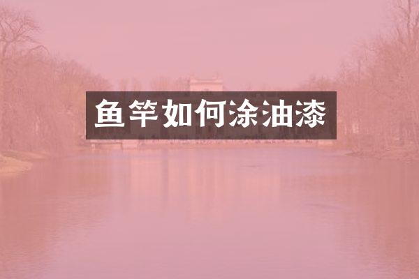 鱼竿如何涂油漆