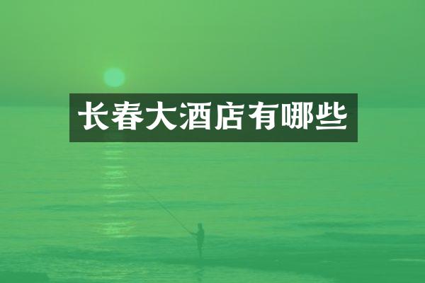 长春大酒店有哪些