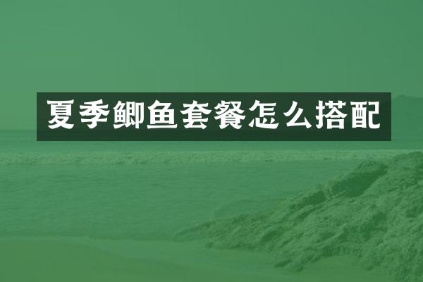 夏季鲫鱼套餐怎么搭配