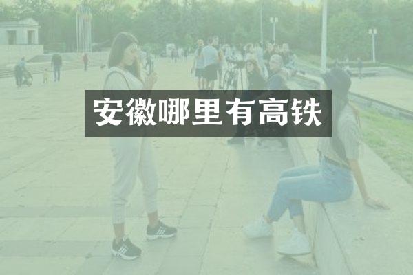 安徽哪里有高铁