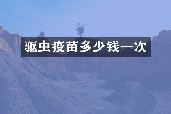 驱虫疫苗多少钱一次