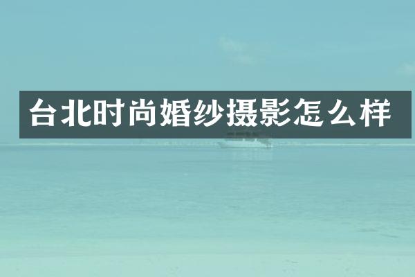 台北时尚婚纱摄影怎么样