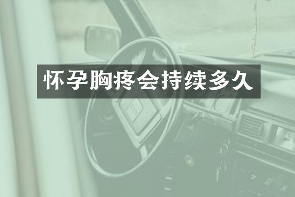 怀孕胸疼会持续多久
