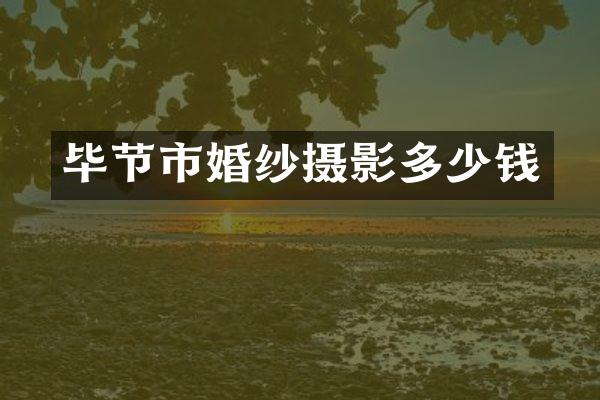 毕节市婚纱摄影多少钱