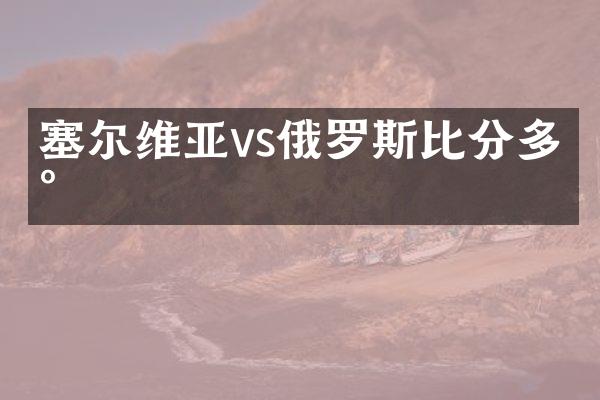塞尔维亚vs俄罗斯比分多少