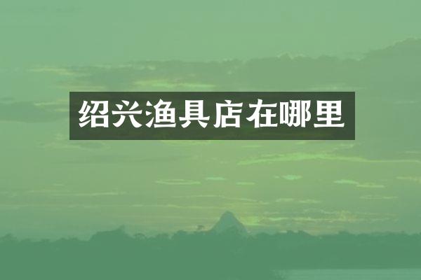 绍兴渔具店在哪里