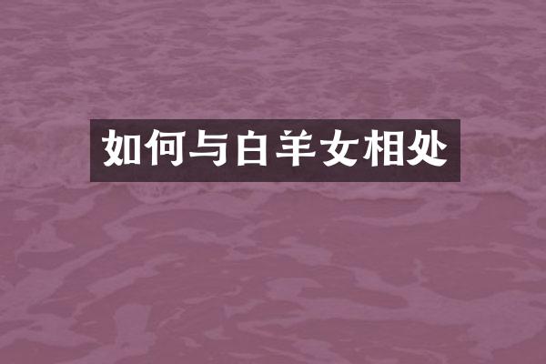 如何与白羊女相处