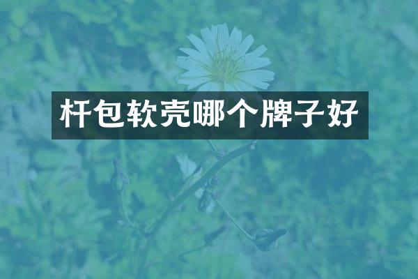 杆包软壳哪个牌子好