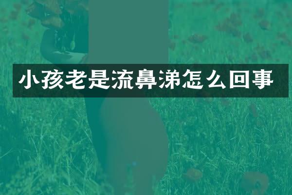 小孩老是流鼻涕怎么回事