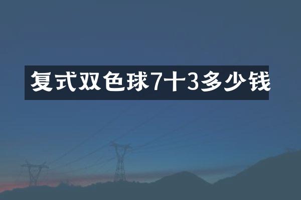 复式双色球7十3多少钱