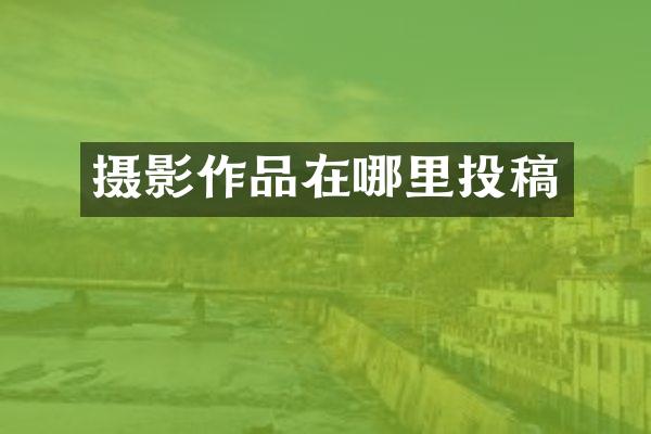 摄影作品在哪里投稿