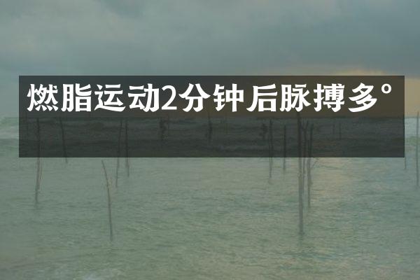 燃脂运动2分钟后脉搏多少