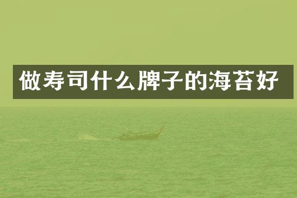 做寿司什么牌子的海苔好