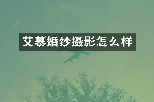 艾慕婚纱摄影怎么样