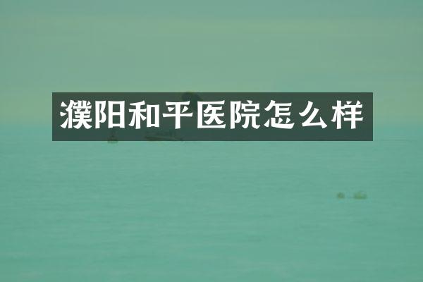 濮阳和平医院怎么样