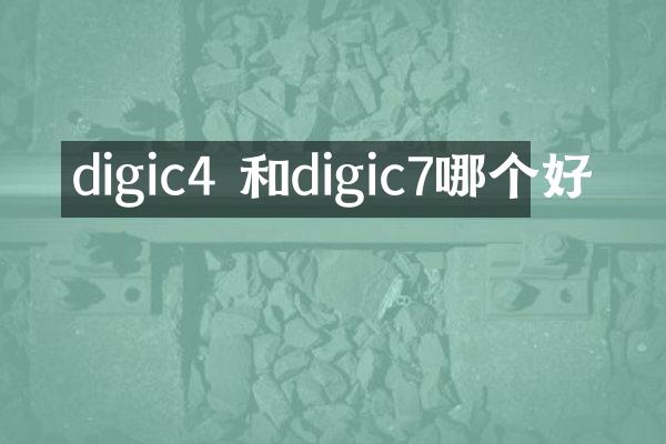 digic4 和digic7哪个好