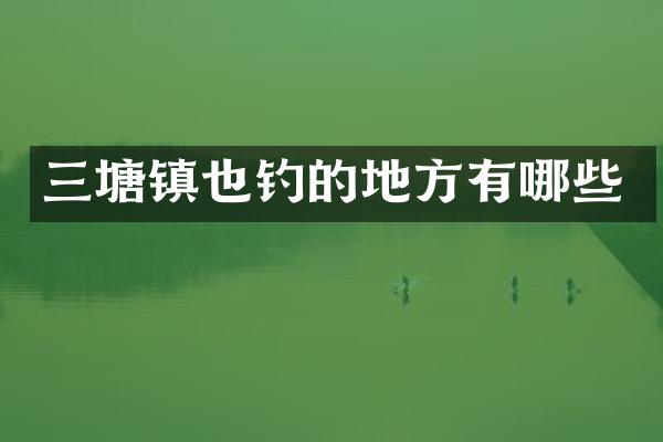 三塘镇也钓的地方有哪些