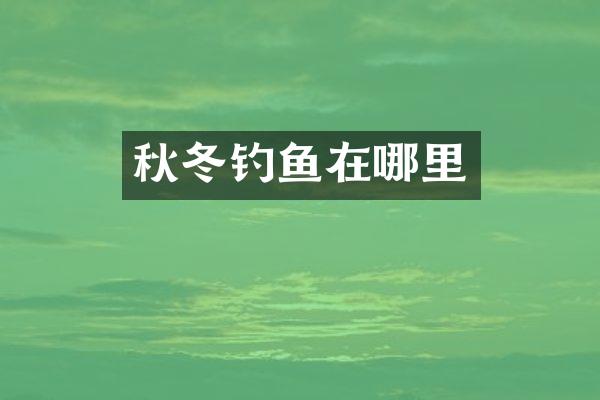 秋冬钓鱼在哪里