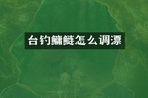 台钓鳙鲢怎么调漂