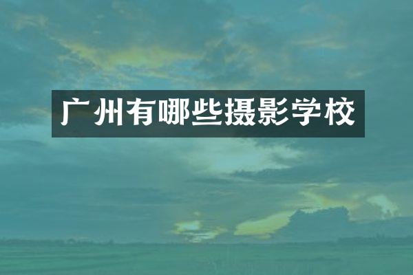广州有哪些摄影学校