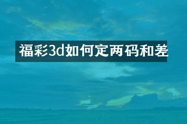 福彩3d如何定两码和差