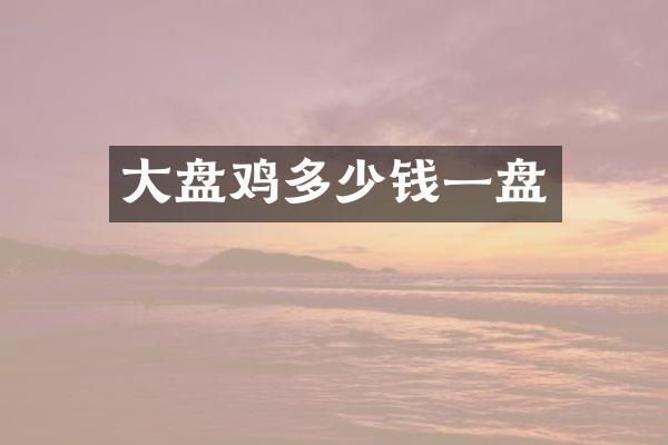 大盘鸡多少钱一盘