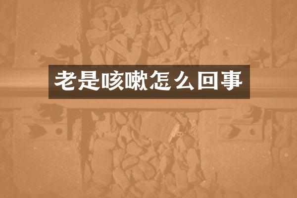 老是咳嗽怎么回事
