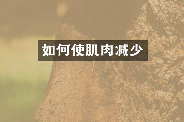如何使肌肉减少