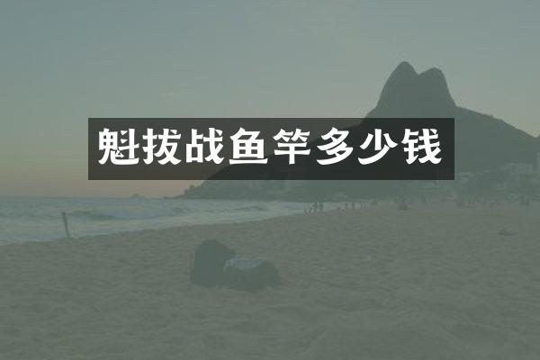 魁拔战鱼竿多少钱