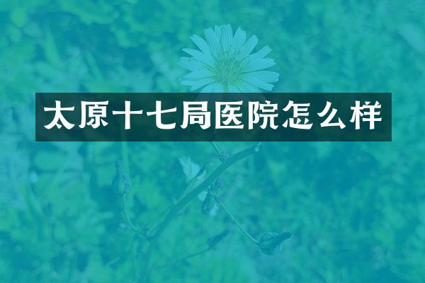太原十七局医院怎么样