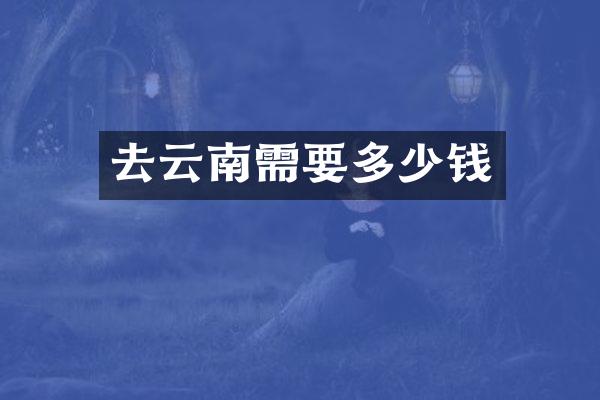 去云南需要多少钱