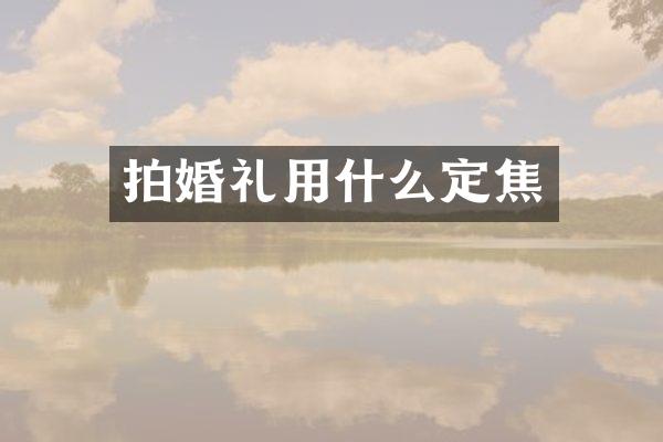 拍婚礼用什么定焦