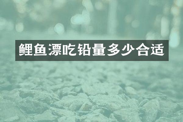 鲤鱼漂吃铅量多少合适